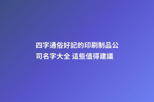 四字通俗好記的印刷制品公司名字大全 這些值得建議-第1張-公司起名-玄機(jī)派
